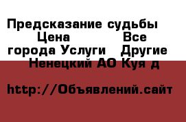 Предсказание судьбы . › Цена ­ 1 100 - Все города Услуги » Другие   . Ненецкий АО,Куя д.